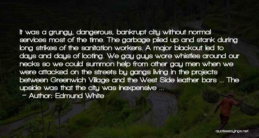 Edmund White Quotes: It Was A Grungy, Dangerous, Bankrupt City Without Normal Services Most Of The Time. The Garbage Piled Up And Stank