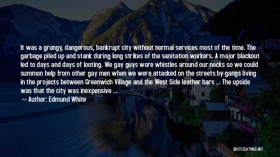 Edmund White Quotes: It Was A Grungy, Dangerous, Bankrupt City Without Normal Services Most Of The Time. The Garbage Piled Up And Stank