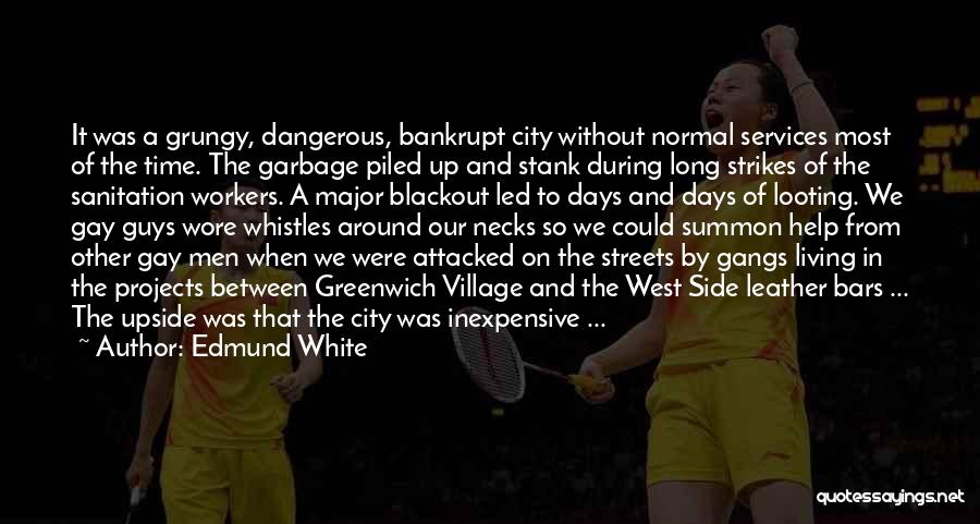 Edmund White Quotes: It Was A Grungy, Dangerous, Bankrupt City Without Normal Services Most Of The Time. The Garbage Piled Up And Stank