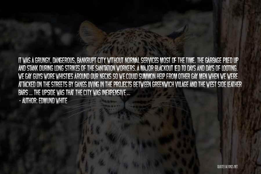 Edmund White Quotes: It Was A Grungy, Dangerous, Bankrupt City Without Normal Services Most Of The Time. The Garbage Piled Up And Stank