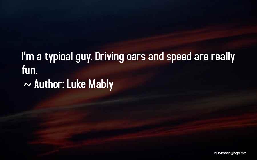 Luke Mably Quotes: I'm A Typical Guy. Driving Cars And Speed Are Really Fun.