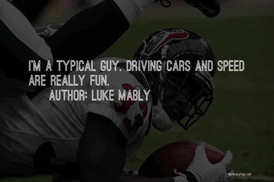 Luke Mably Quotes: I'm A Typical Guy. Driving Cars And Speed Are Really Fun.