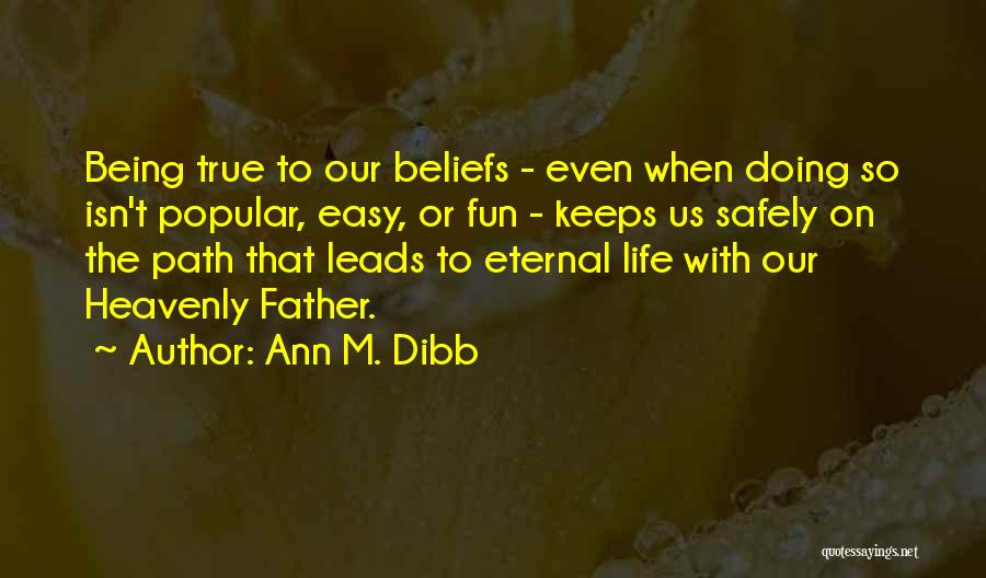 Ann M. Dibb Quotes: Being True To Our Beliefs - Even When Doing So Isn't Popular, Easy, Or Fun - Keeps Us Safely On