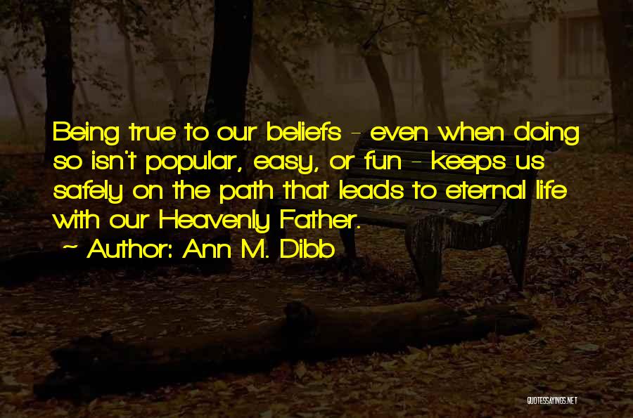 Ann M. Dibb Quotes: Being True To Our Beliefs - Even When Doing So Isn't Popular, Easy, Or Fun - Keeps Us Safely On