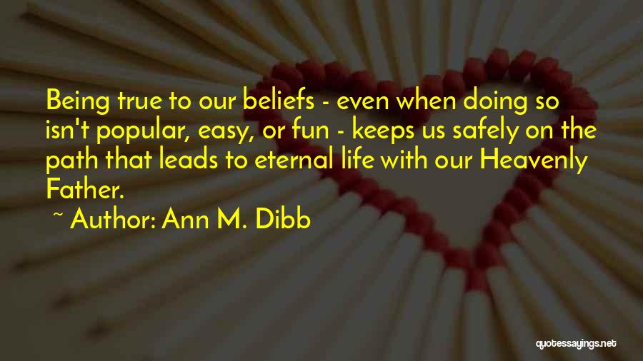 Ann M. Dibb Quotes: Being True To Our Beliefs - Even When Doing So Isn't Popular, Easy, Or Fun - Keeps Us Safely On