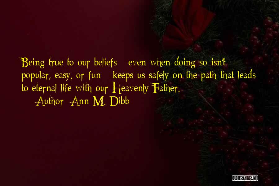 Ann M. Dibb Quotes: Being True To Our Beliefs - Even When Doing So Isn't Popular, Easy, Or Fun - Keeps Us Safely On