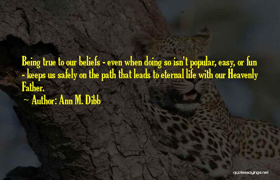 Ann M. Dibb Quotes: Being True To Our Beliefs - Even When Doing So Isn't Popular, Easy, Or Fun - Keeps Us Safely On