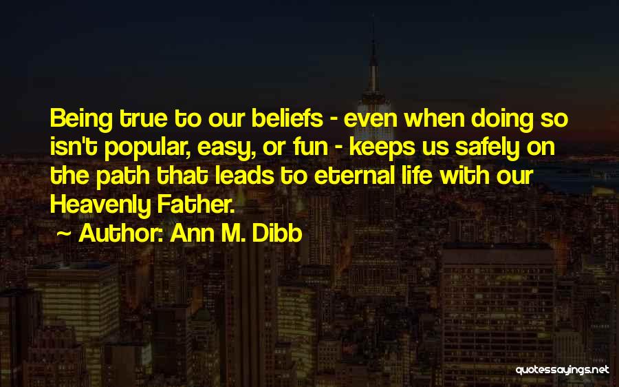 Ann M. Dibb Quotes: Being True To Our Beliefs - Even When Doing So Isn't Popular, Easy, Or Fun - Keeps Us Safely On