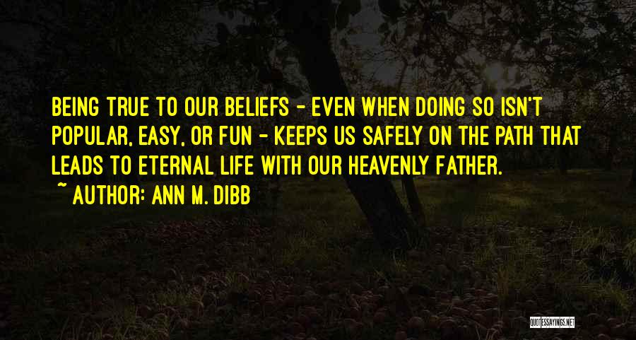 Ann M. Dibb Quotes: Being True To Our Beliefs - Even When Doing So Isn't Popular, Easy, Or Fun - Keeps Us Safely On