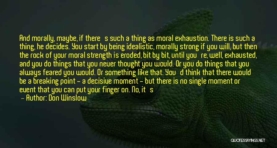 Don Winslow Quotes: And Morally, Maybe, If There's Such A Thing As Moral Exhaustion. There Is Such A Thing, He Decides. You Start