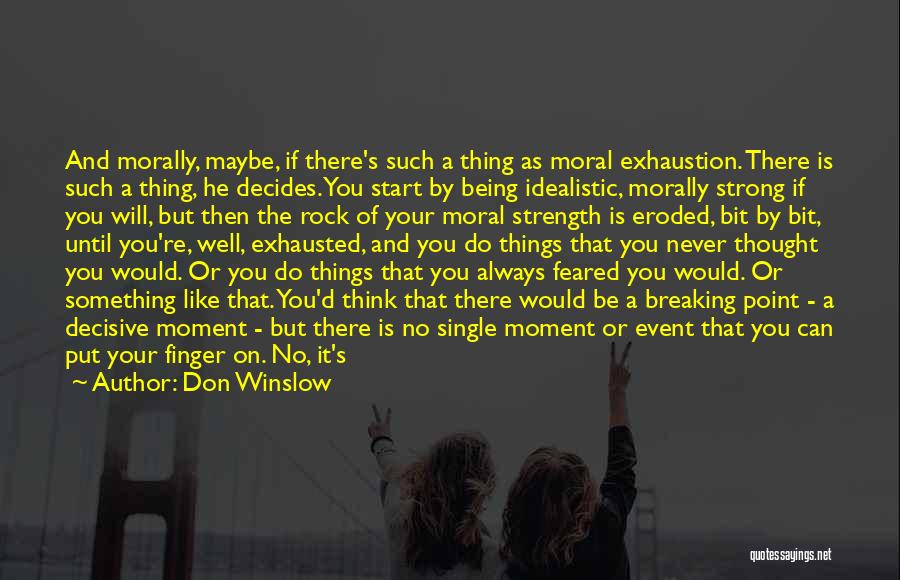 Don Winslow Quotes: And Morally, Maybe, If There's Such A Thing As Moral Exhaustion. There Is Such A Thing, He Decides. You Start