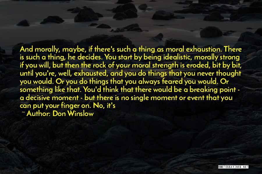 Don Winslow Quotes: And Morally, Maybe, If There's Such A Thing As Moral Exhaustion. There Is Such A Thing, He Decides. You Start