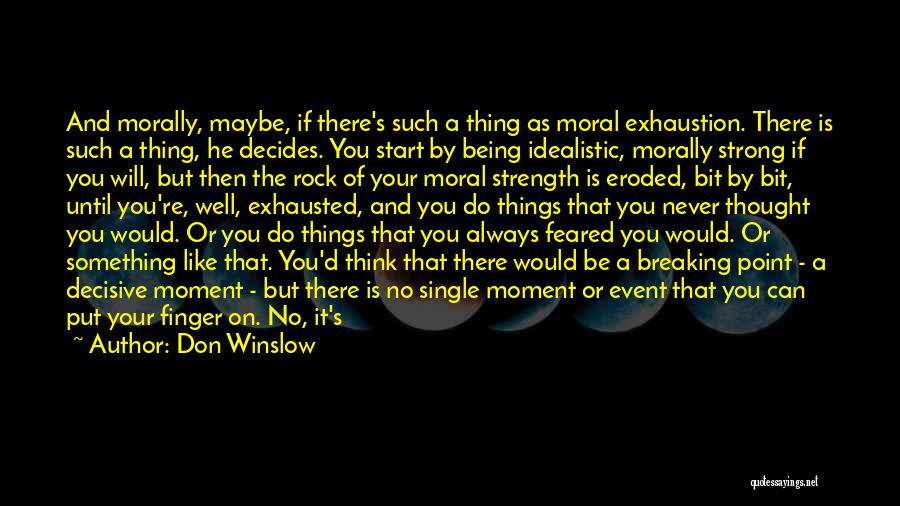 Don Winslow Quotes: And Morally, Maybe, If There's Such A Thing As Moral Exhaustion. There Is Such A Thing, He Decides. You Start