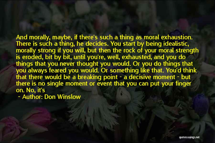 Don Winslow Quotes: And Morally, Maybe, If There's Such A Thing As Moral Exhaustion. There Is Such A Thing, He Decides. You Start