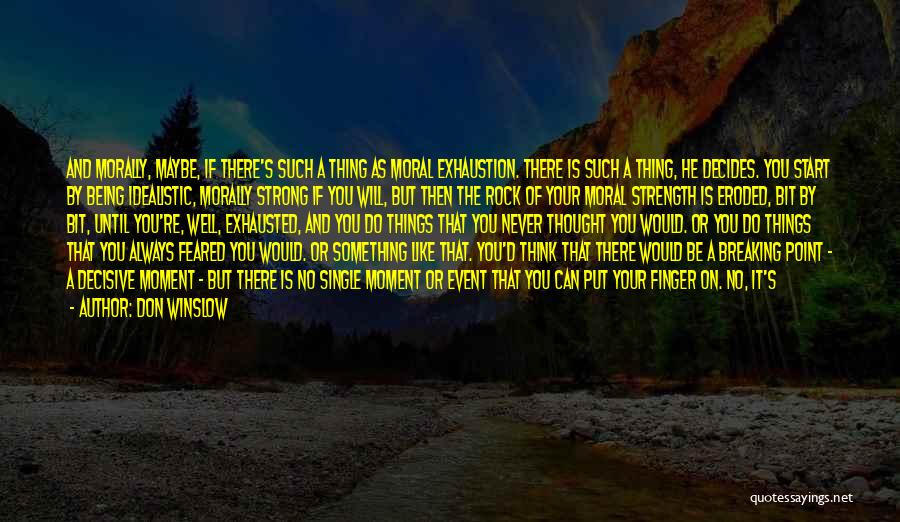 Don Winslow Quotes: And Morally, Maybe, If There's Such A Thing As Moral Exhaustion. There Is Such A Thing, He Decides. You Start