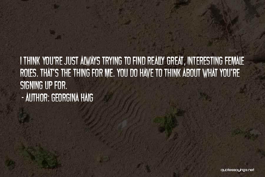 Georgina Haig Quotes: I Think You're Just Always Trying To Find Really Great, Interesting Female Roles. That's The Thing For Me. You Do