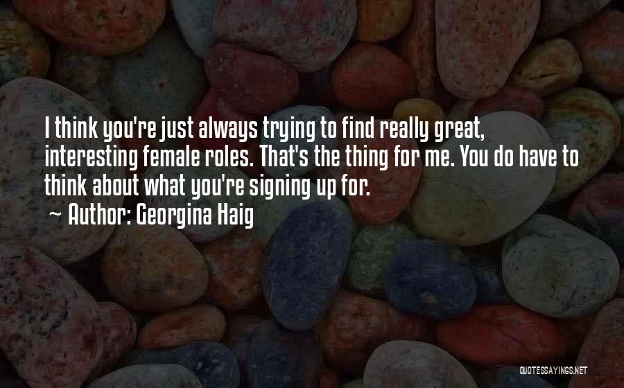Georgina Haig Quotes: I Think You're Just Always Trying To Find Really Great, Interesting Female Roles. That's The Thing For Me. You Do