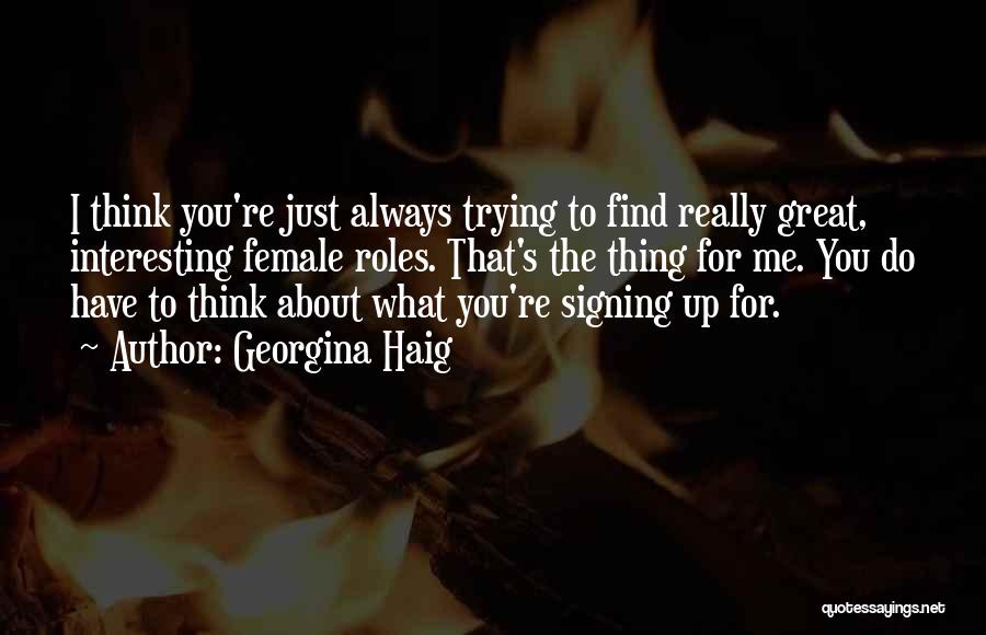 Georgina Haig Quotes: I Think You're Just Always Trying To Find Really Great, Interesting Female Roles. That's The Thing For Me. You Do