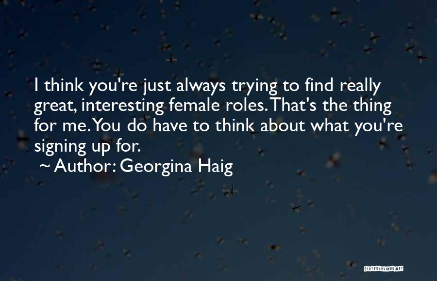 Georgina Haig Quotes: I Think You're Just Always Trying To Find Really Great, Interesting Female Roles. That's The Thing For Me. You Do