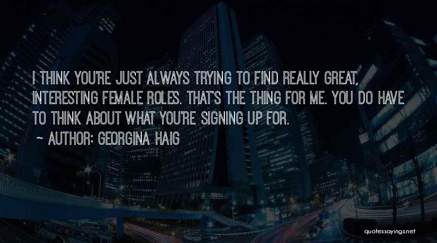Georgina Haig Quotes: I Think You're Just Always Trying To Find Really Great, Interesting Female Roles. That's The Thing For Me. You Do