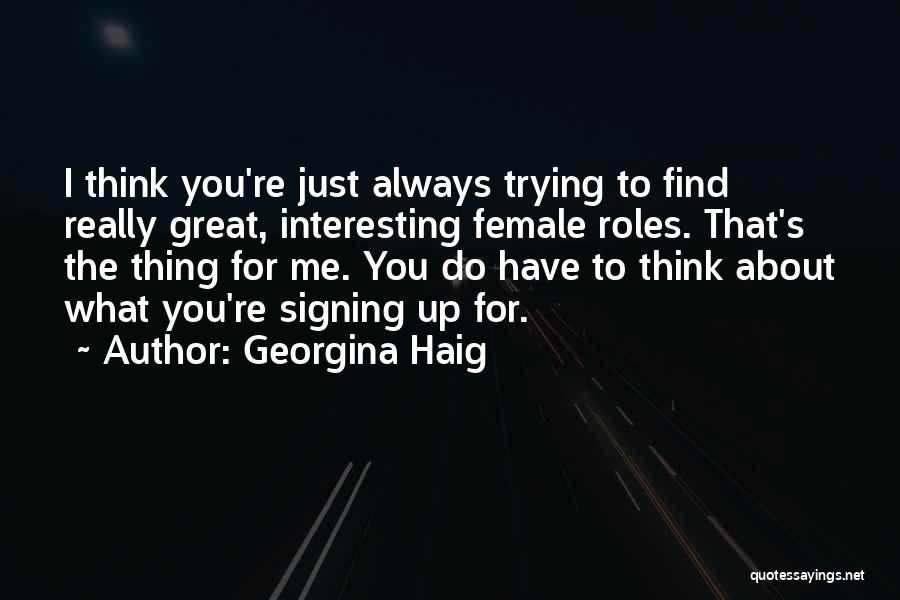 Georgina Haig Quotes: I Think You're Just Always Trying To Find Really Great, Interesting Female Roles. That's The Thing For Me. You Do