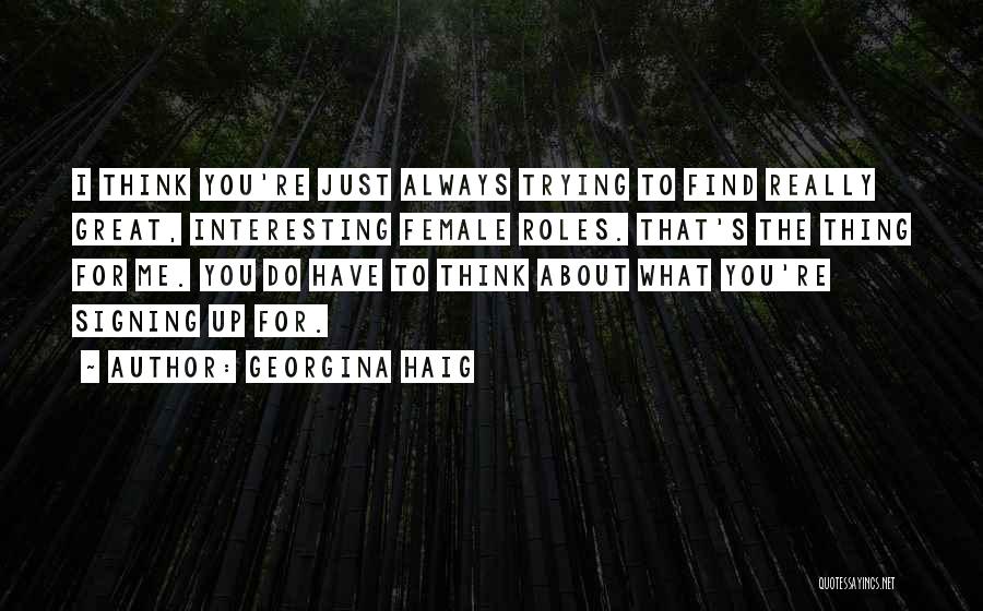 Georgina Haig Quotes: I Think You're Just Always Trying To Find Really Great, Interesting Female Roles. That's The Thing For Me. You Do