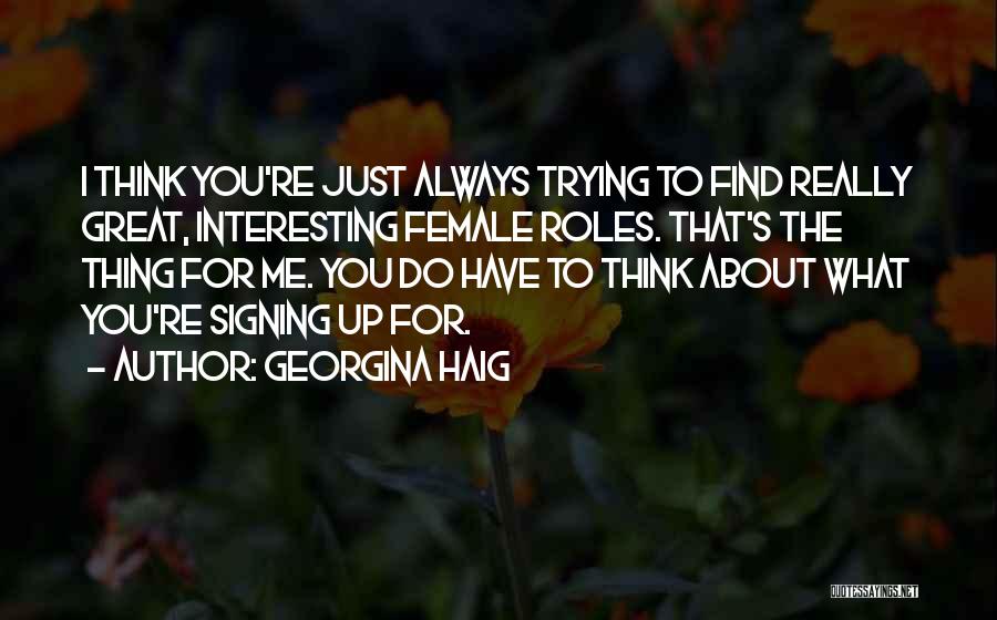 Georgina Haig Quotes: I Think You're Just Always Trying To Find Really Great, Interesting Female Roles. That's The Thing For Me. You Do