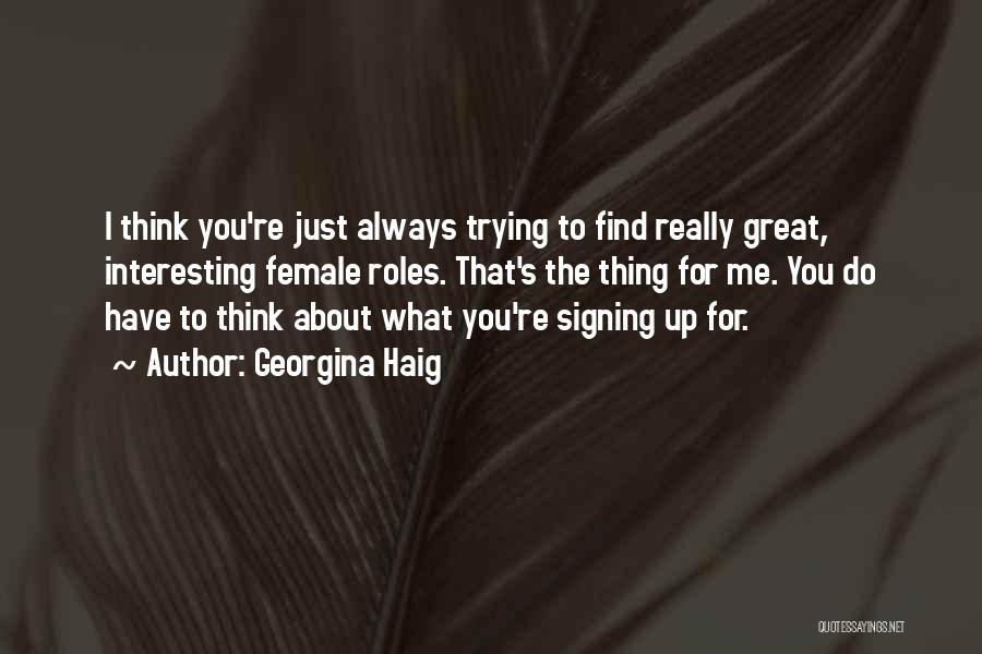 Georgina Haig Quotes: I Think You're Just Always Trying To Find Really Great, Interesting Female Roles. That's The Thing For Me. You Do