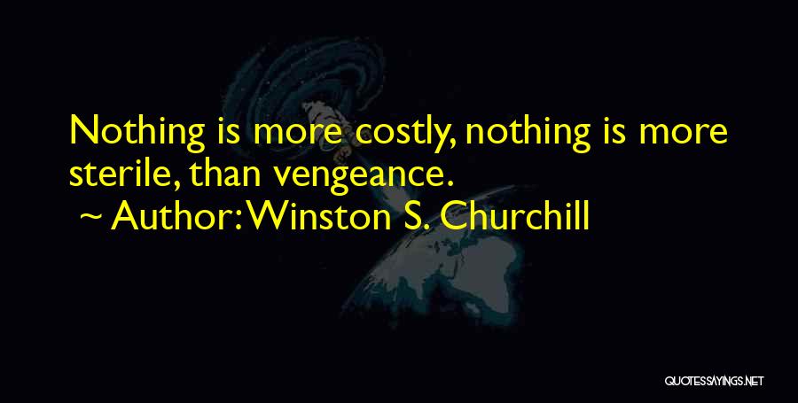 Winston S. Churchill Quotes: Nothing Is More Costly, Nothing Is More Sterile, Than Vengeance.