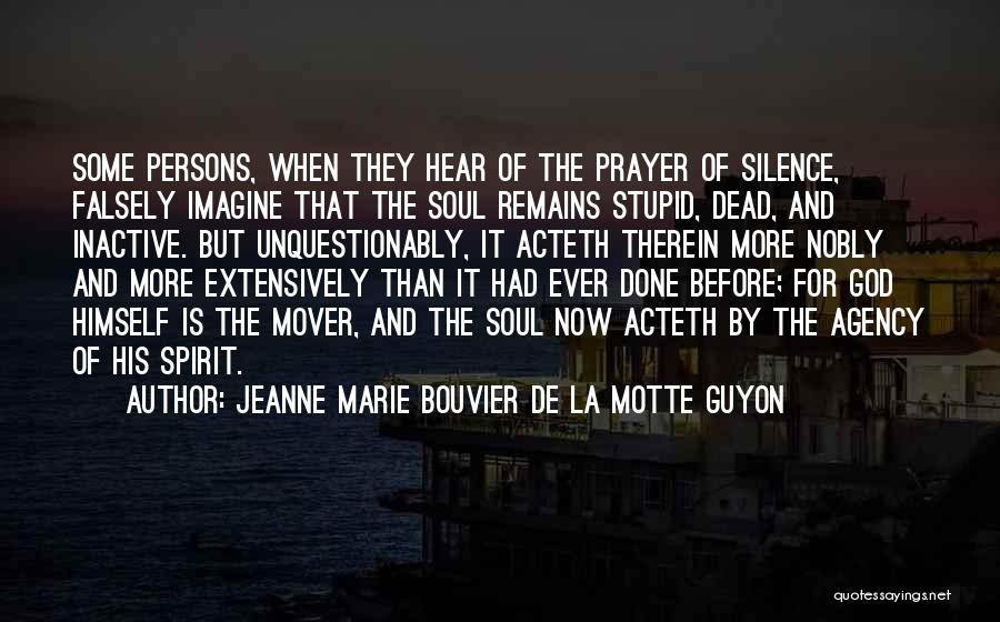 Jeanne Marie Bouvier De La Motte Guyon Quotes: Some Persons, When They Hear Of The Prayer Of Silence, Falsely Imagine That The Soul Remains Stupid, Dead, And Inactive.
