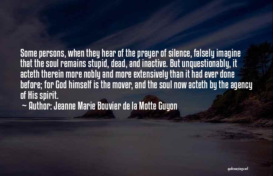 Jeanne Marie Bouvier De La Motte Guyon Quotes: Some Persons, When They Hear Of The Prayer Of Silence, Falsely Imagine That The Soul Remains Stupid, Dead, And Inactive.