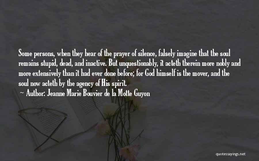 Jeanne Marie Bouvier De La Motte Guyon Quotes: Some Persons, When They Hear Of The Prayer Of Silence, Falsely Imagine That The Soul Remains Stupid, Dead, And Inactive.