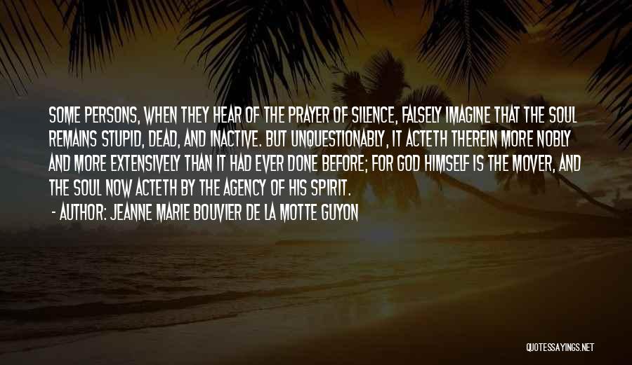 Jeanne Marie Bouvier De La Motte Guyon Quotes: Some Persons, When They Hear Of The Prayer Of Silence, Falsely Imagine That The Soul Remains Stupid, Dead, And Inactive.