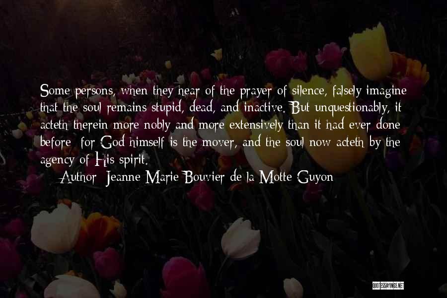 Jeanne Marie Bouvier De La Motte Guyon Quotes: Some Persons, When They Hear Of The Prayer Of Silence, Falsely Imagine That The Soul Remains Stupid, Dead, And Inactive.