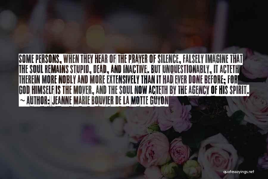 Jeanne Marie Bouvier De La Motte Guyon Quotes: Some Persons, When They Hear Of The Prayer Of Silence, Falsely Imagine That The Soul Remains Stupid, Dead, And Inactive.