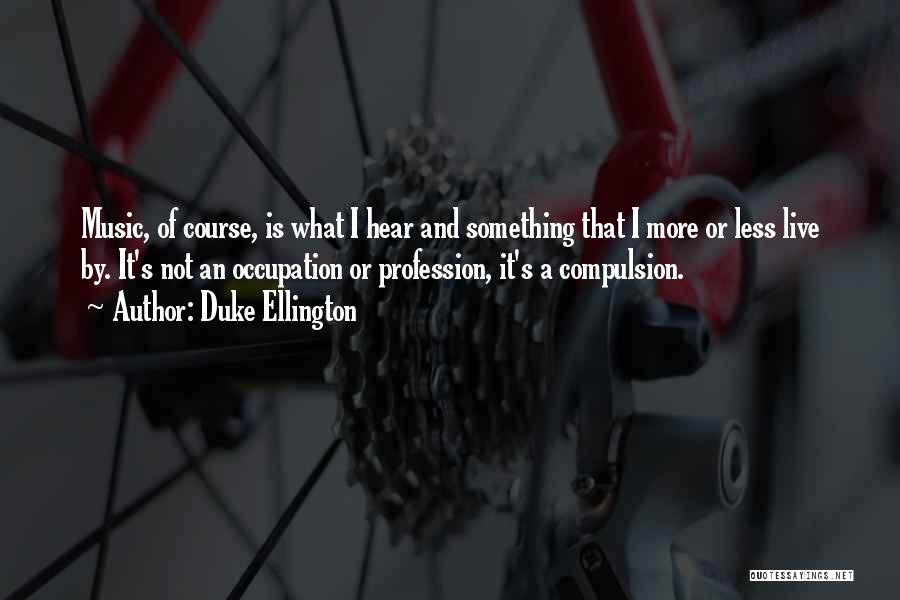 Duke Ellington Quotes: Music, Of Course, Is What I Hear And Something That I More Or Less Live By. It's Not An Occupation