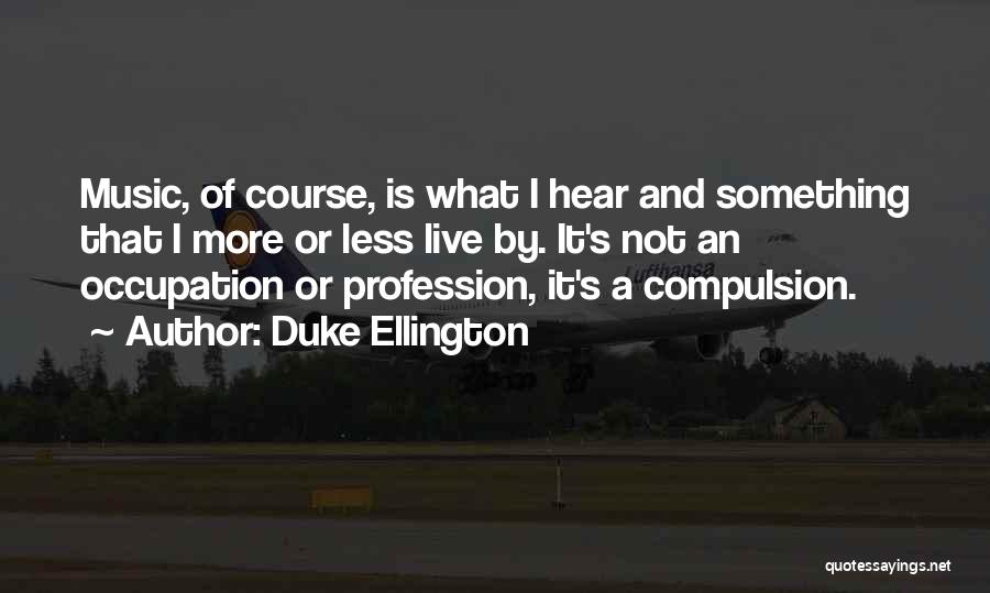 Duke Ellington Quotes: Music, Of Course, Is What I Hear And Something That I More Or Less Live By. It's Not An Occupation