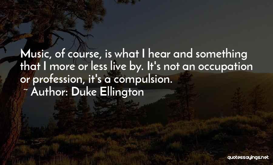 Duke Ellington Quotes: Music, Of Course, Is What I Hear And Something That I More Or Less Live By. It's Not An Occupation