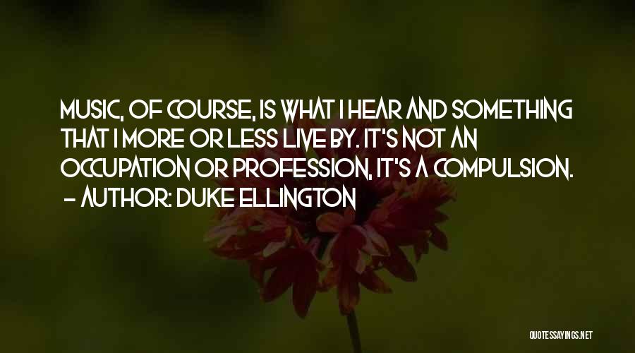 Duke Ellington Quotes: Music, Of Course, Is What I Hear And Something That I More Or Less Live By. It's Not An Occupation