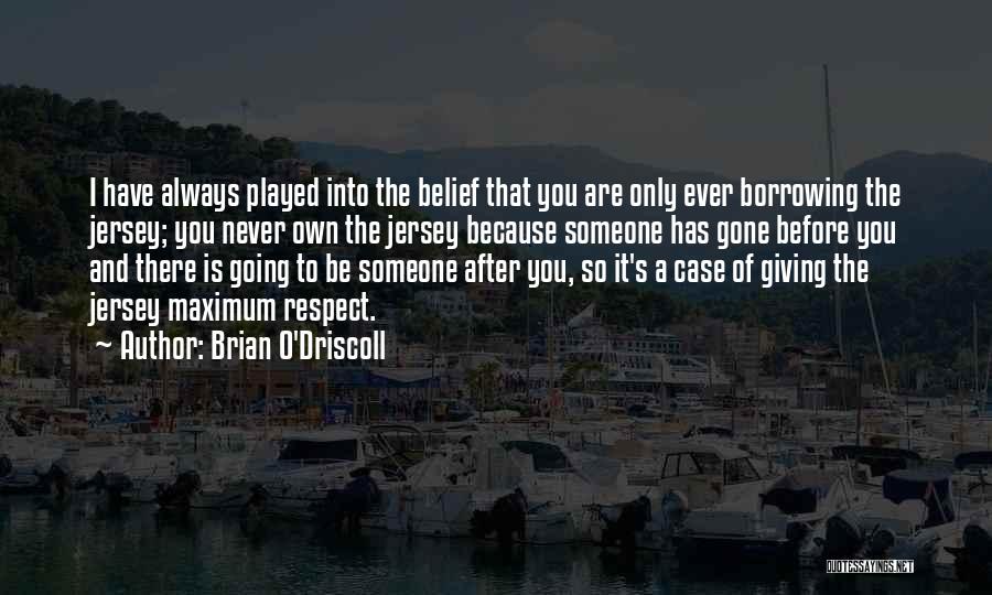 Brian O'Driscoll Quotes: I Have Always Played Into The Belief That You Are Only Ever Borrowing The Jersey; You Never Own The Jersey