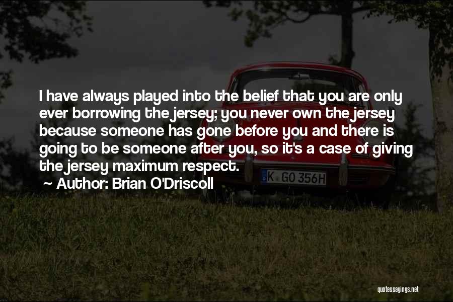 Brian O'Driscoll Quotes: I Have Always Played Into The Belief That You Are Only Ever Borrowing The Jersey; You Never Own The Jersey