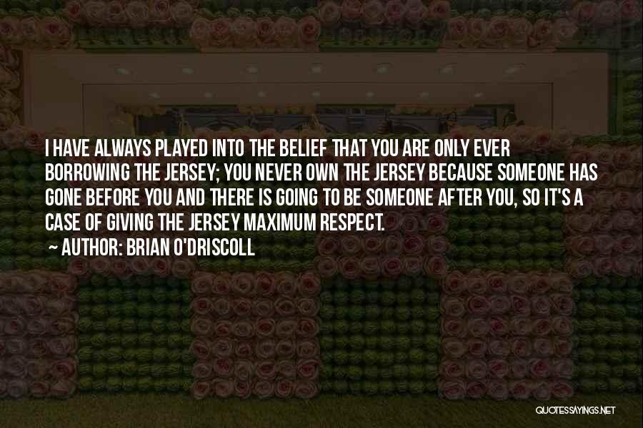 Brian O'Driscoll Quotes: I Have Always Played Into The Belief That You Are Only Ever Borrowing The Jersey; You Never Own The Jersey