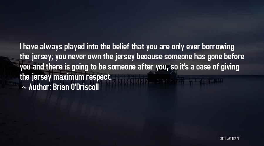 Brian O'Driscoll Quotes: I Have Always Played Into The Belief That You Are Only Ever Borrowing The Jersey; You Never Own The Jersey