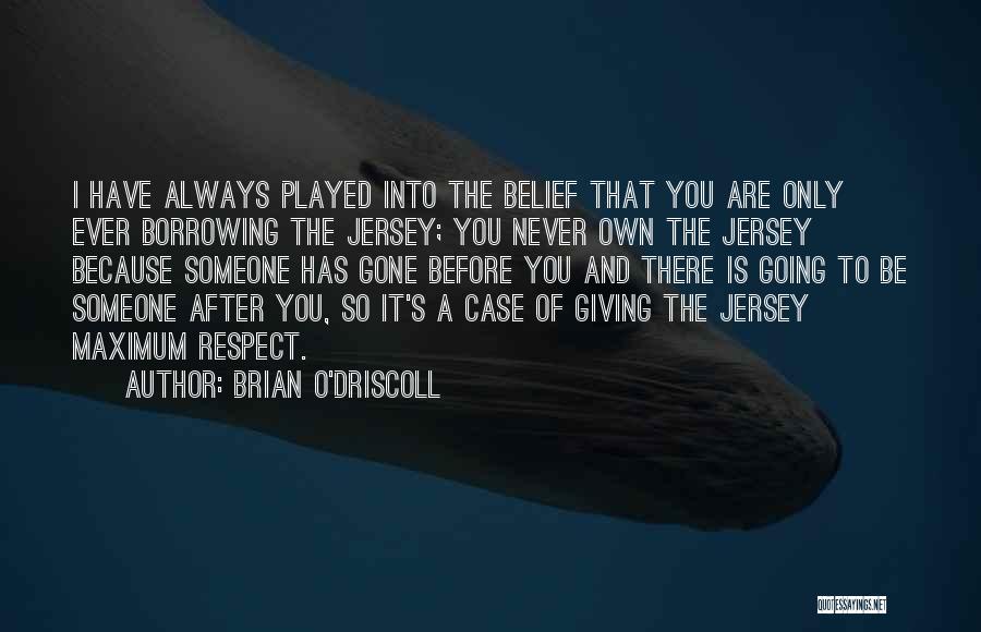 Brian O'Driscoll Quotes: I Have Always Played Into The Belief That You Are Only Ever Borrowing The Jersey; You Never Own The Jersey