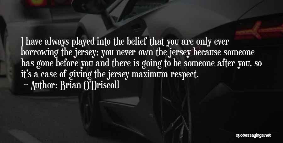 Brian O'Driscoll Quotes: I Have Always Played Into The Belief That You Are Only Ever Borrowing The Jersey; You Never Own The Jersey