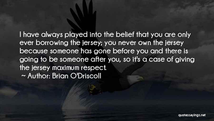 Brian O'Driscoll Quotes: I Have Always Played Into The Belief That You Are Only Ever Borrowing The Jersey; You Never Own The Jersey