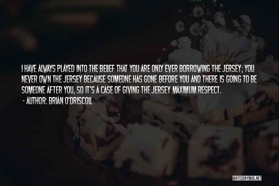 Brian O'Driscoll Quotes: I Have Always Played Into The Belief That You Are Only Ever Borrowing The Jersey; You Never Own The Jersey