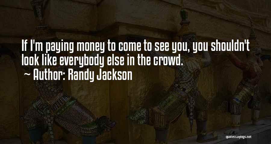 Randy Jackson Quotes: If I'm Paying Money To Come To See You, You Shouldn't Look Like Everybody Else In The Crowd.