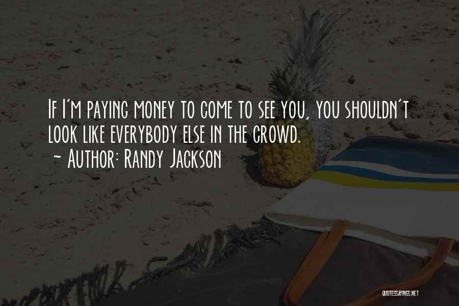 Randy Jackson Quotes: If I'm Paying Money To Come To See You, You Shouldn't Look Like Everybody Else In The Crowd.