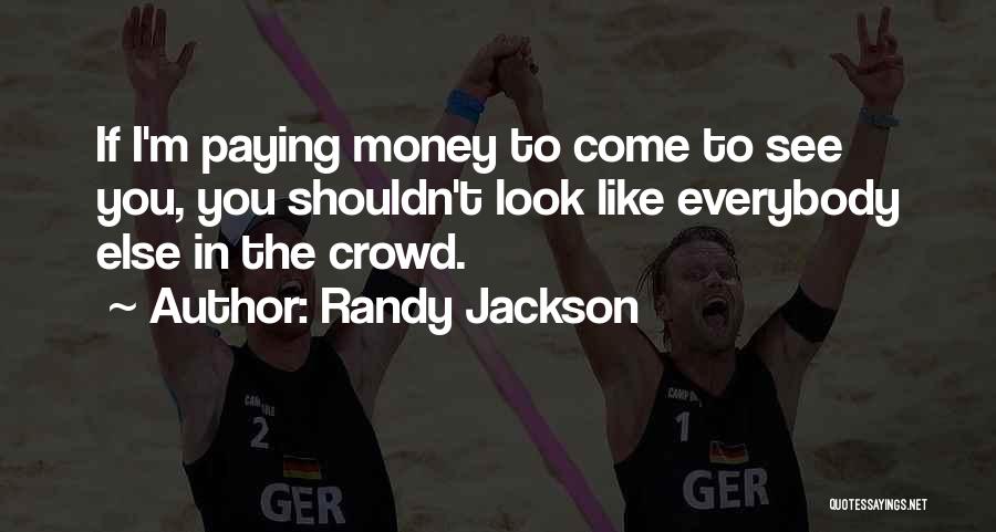 Randy Jackson Quotes: If I'm Paying Money To Come To See You, You Shouldn't Look Like Everybody Else In The Crowd.